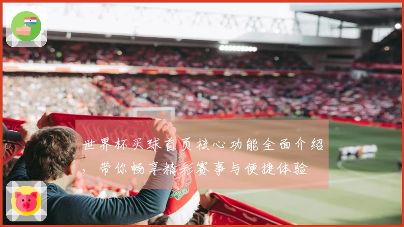 世界杯买球首页核心功能全面介绍，带你畅享精彩赛事与便捷体验