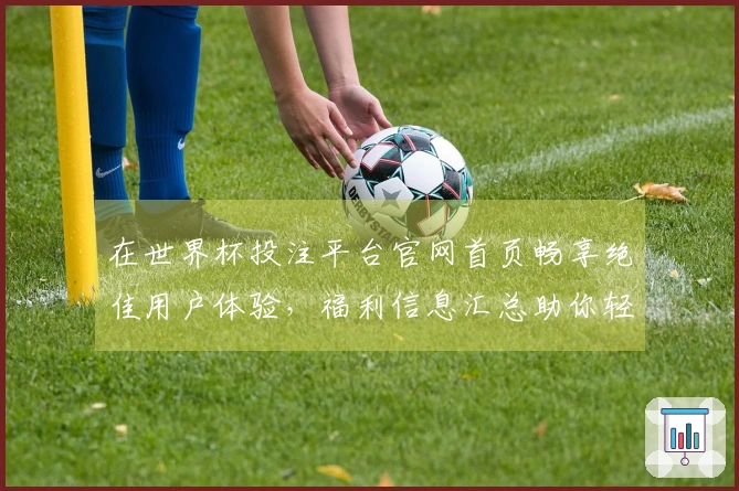 在世界杯投注平台官网首页畅享绝佳用户体验，福利信息汇总助你轻松上手！