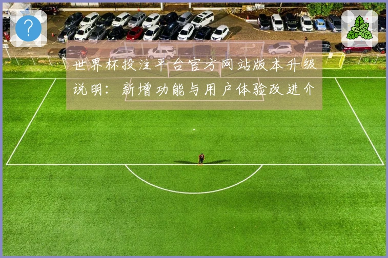 世界杯投注平台官方网站版本升级说明：新增功能与用户体验改进介绍