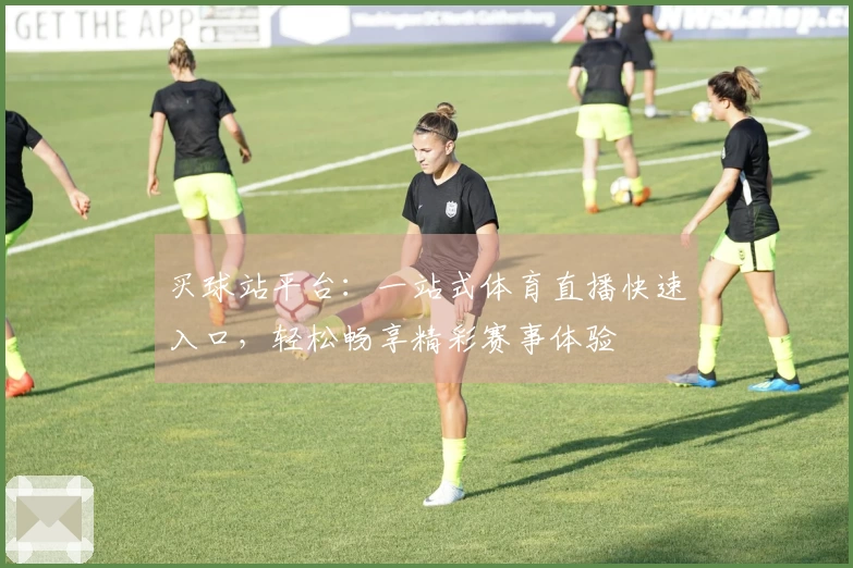 买球站平台：一站式体育直播快速入口，轻松畅享精彩赛事体验
