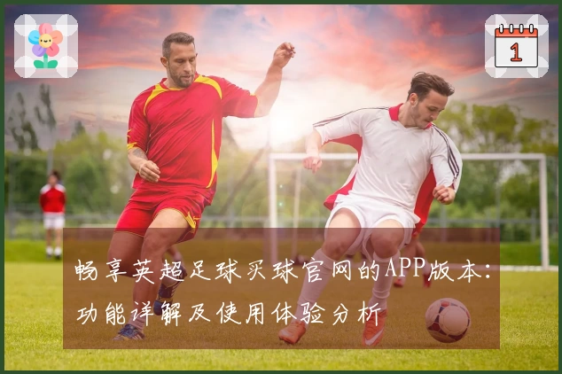 畅享英超足球买球官网的APP版本：功能详解及使用体验分析