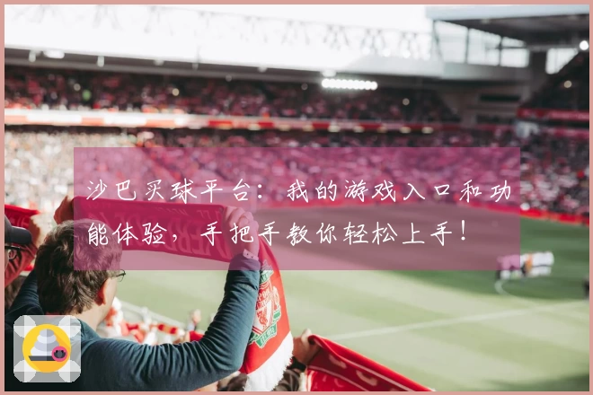 沙巴买球平台：我的游戏入口和功能体验，手把手教你轻松上手！