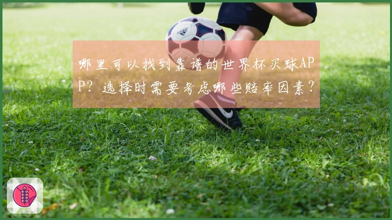 哪里可以找到靠谱的世界杯买球APP？选择时需要考虑哪些赔率因素？