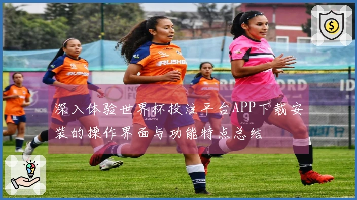 深入体验世界杯投注平台APP下载安装的操作界面与功能特点总结