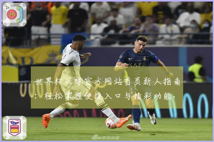 世界杯买球官方网站首页新人指南：轻松掌握便捷入口与精彩功能，畅享流畅观赛体验