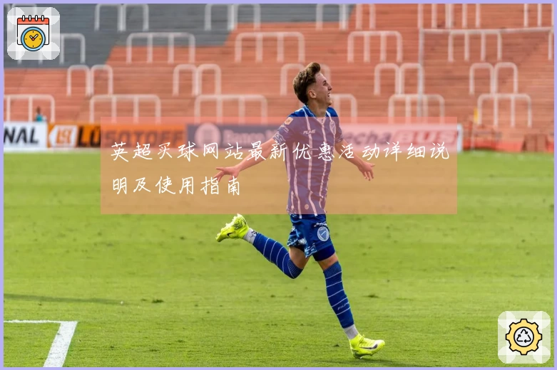 英超买球网站最新优惠活动详细说明及使用指南