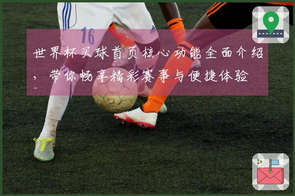 世界杯买球首页核心功能全面介绍，带你畅享精彩赛事与便捷体验