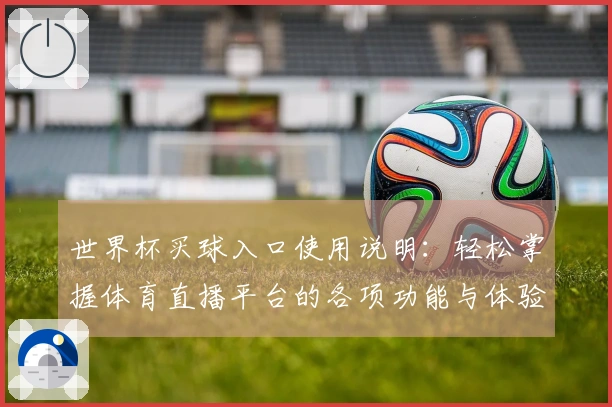 世界杯买球入口使用说明：轻松掌握体育直播平台的各项功能与体验