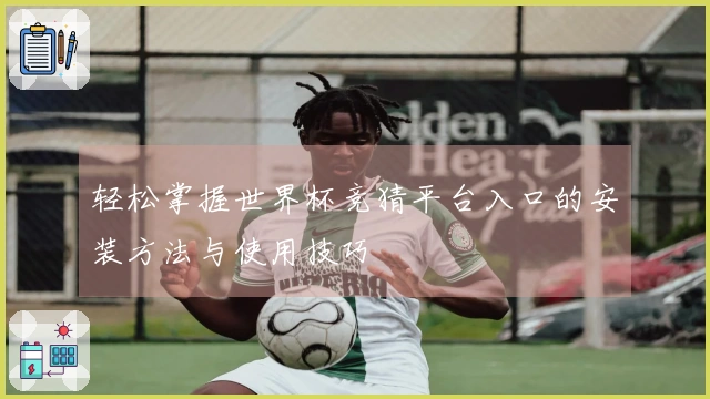轻松掌握世界杯竞猜平台入口的安装方法与使用技巧