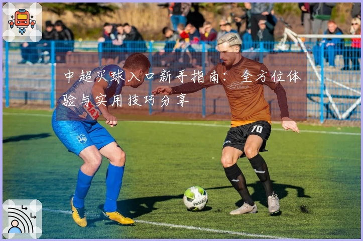 中超买球入口新手指南：全方位体验与实用技巧分享