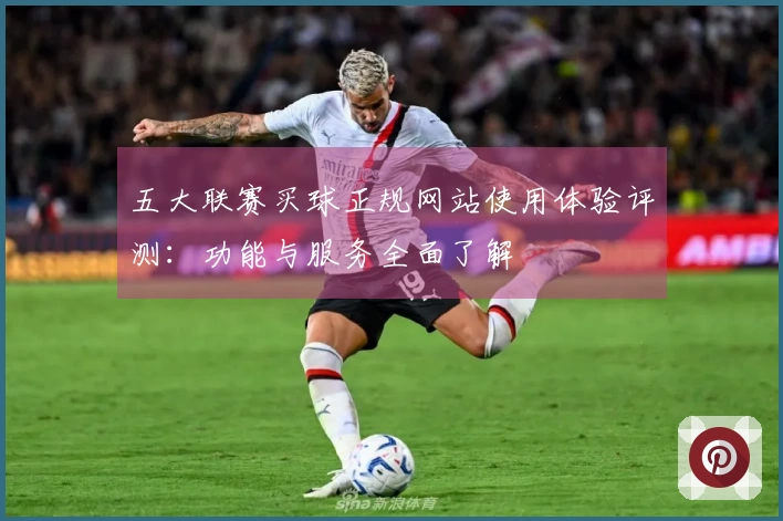 五大联赛买球正规网站使用体验评测：功能与服务全面了解