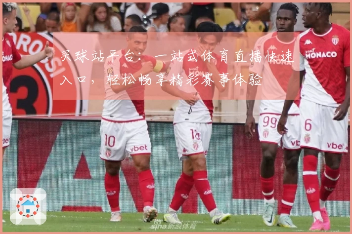 买球站平台：一站式体育直播快速入口，轻松畅享精彩赛事体验