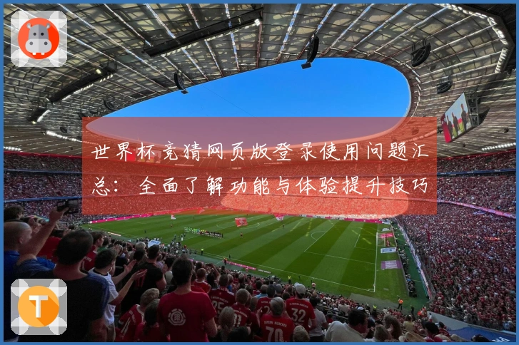世界杯竞猜网页版登录使用问题汇总：全面了解功能与体验提升技巧