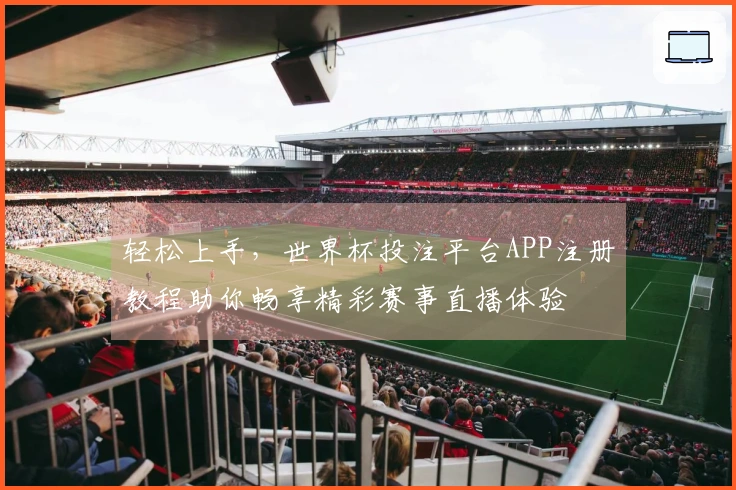 轻松上手，世界杯投注平台APP注册教程助你畅享精彩赛事直播体验