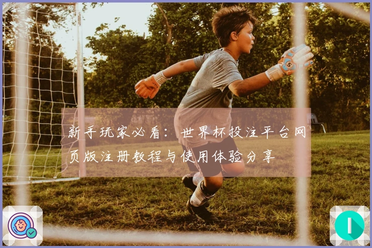 新手玩家必看：世界杯投注平台网页版注册教程与使用体验分享